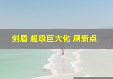 剑盾 超级巨大化 刷新点